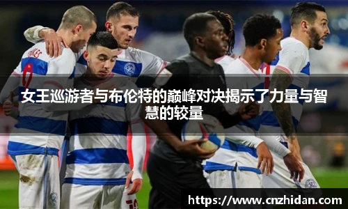 女王巡游者与布伦特的巅峰对决揭示了力量与智慧的较量