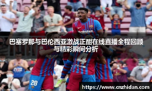 巴塞罗那与巴伦西亚激战正酣在线直播全程回顾与精彩瞬间分析