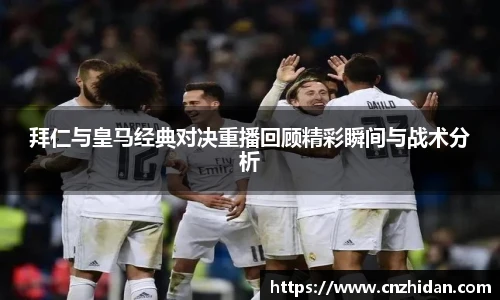 拜仁与皇马经典对决重播回顾精彩瞬间与战术分析