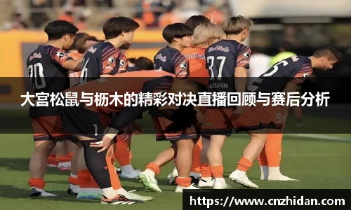 大宫松鼠与枥木的精彩对决直播回顾与赛后分析