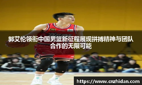 郭艾伦领衔中国男篮新征程展现拼搏精神与团队合作的无限可能