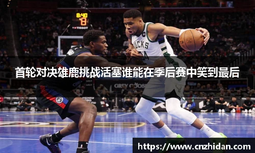 首轮对决雄鹿挑战活塞谁能在季后赛中笑到最后