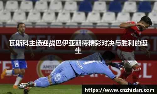 瓦斯科主场迎战巴伊亚期待精彩对决与胜利的诞生